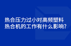 熱合壓力過(guò)小對(duì)高頻塑料熱合機(jī)的工作有什么影響？